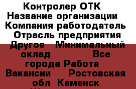 Контролер ОТК › Название организации ­ Компания-работодатель › Отрасль предприятия ­ Другое › Минимальный оклад ­ 25 700 - Все города Работа » Вакансии   . Ростовская обл.,Каменск-Шахтинский г.